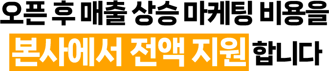 오픈 후 매출 상승 마케팅 비용을 오픈 후 매출 상승 마케팅 비용을 본사에서 전액 지원 합니다